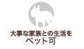 大事な家族との生活を：ペット可